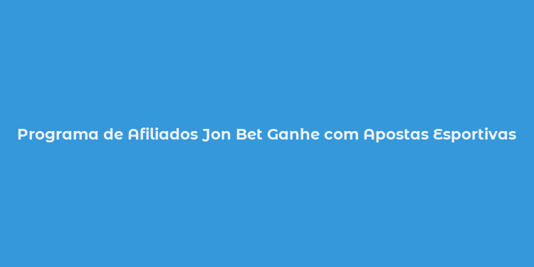 Programa de Afiliados Jon Bet Ganhe com Apostas Esportivas