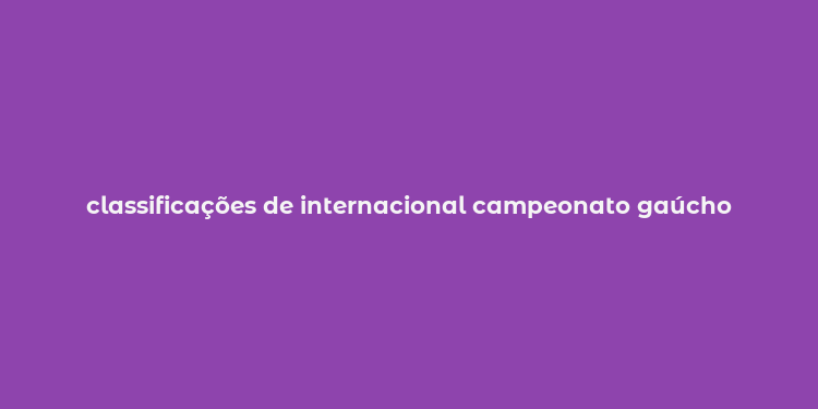 classificações de internacional campeonato gaúcho