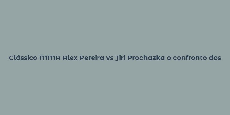 Clássico MMA Alex Pereira vs Jiri Prochazka o confronto dos pesados