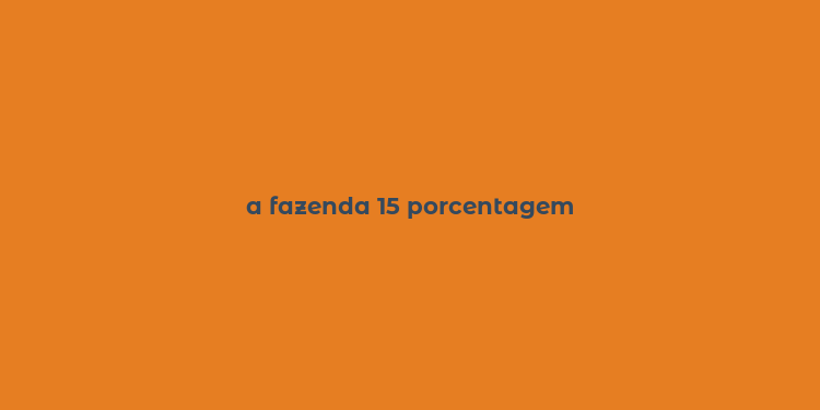 a fazenda 15 porcentagem