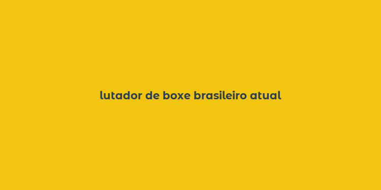 lutador de boxe brasileiro atual