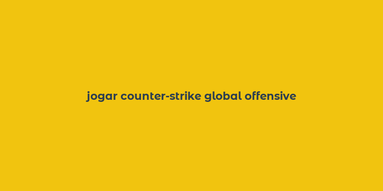 jogar counter-strike global offensive