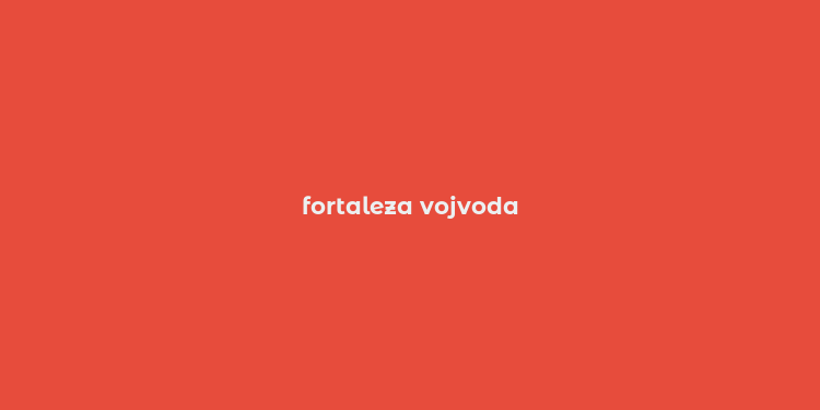 fortaleza vojvoda