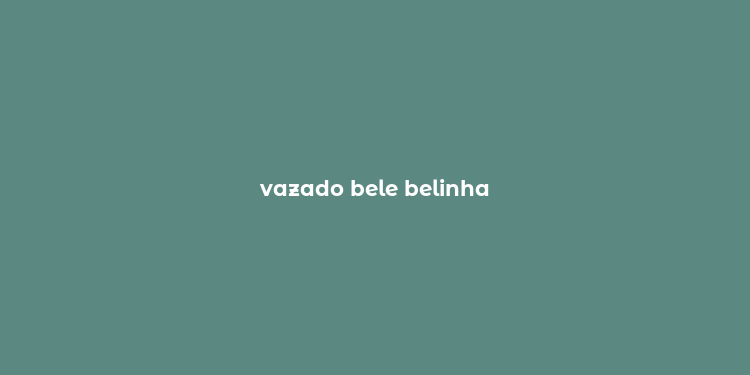 vazado bele belinha