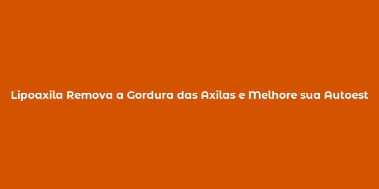 Lipoaxila Remova a Gordura das Axilas e Melhore sua Autoestima