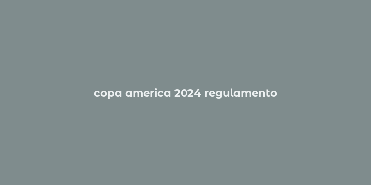 copa america 2024 regulamento