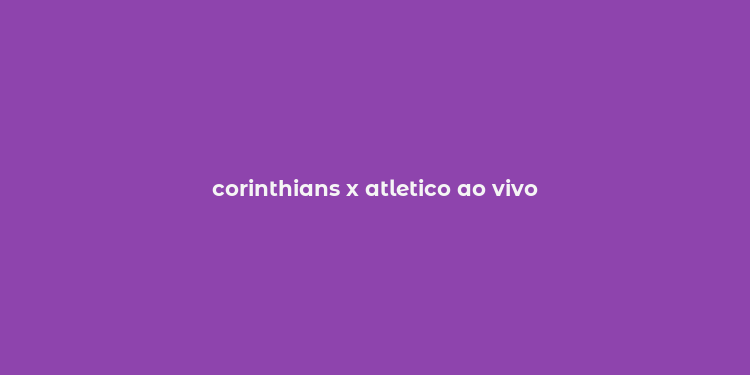 corinthians x atletico ao vivo