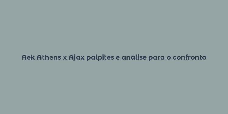 Aek Athens x Ajax palpites e análise para o confronto