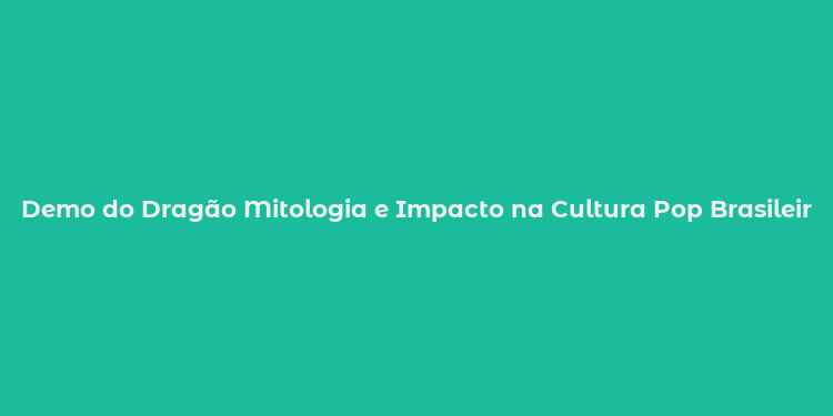 Demo do Dragão Mitologia e Impacto na Cultura Pop Brasileira