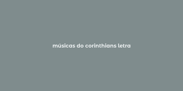 músicas do corinthians letra