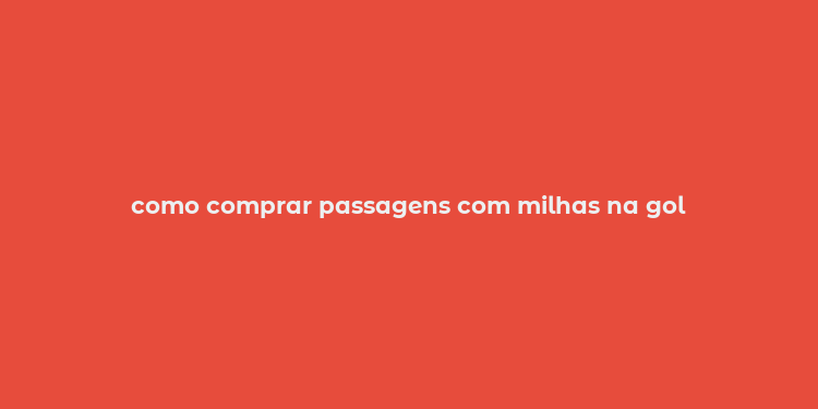 como comprar passagens com milhas na gol