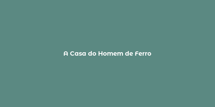 A Casa do Homem de Ferro