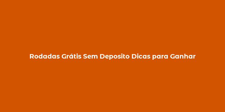 Rodadas Grátis Sem Deposito Dicas para Ganhar