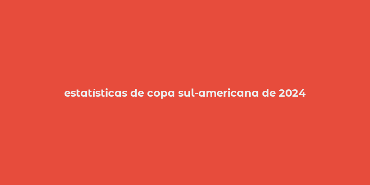 estatísticas de copa sul-americana de 2024