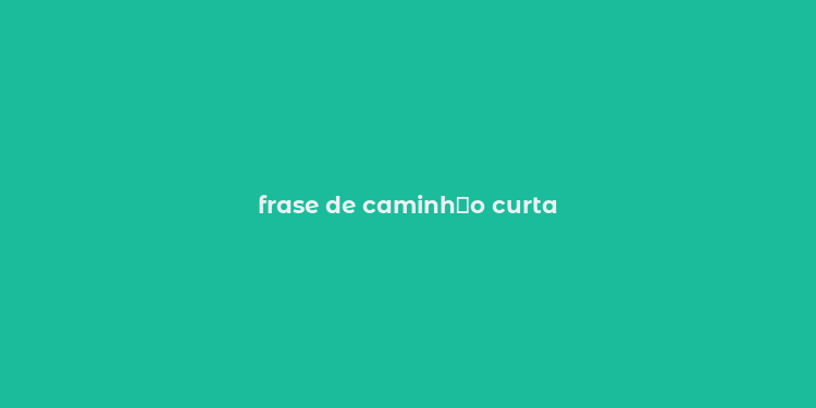 frase de caminh？o curta