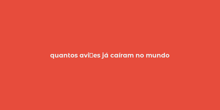 quantos avi？es já caíram no mundo