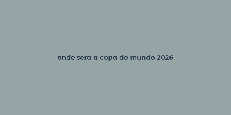 onde sera a copa do mundo 2026