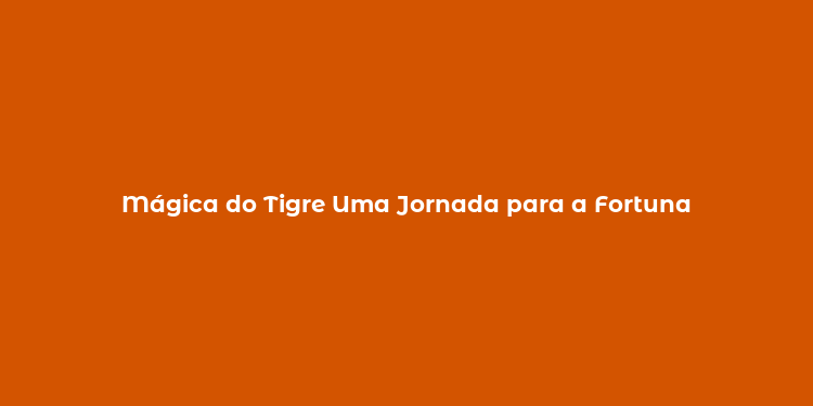 Mágica do Tigre Uma Jornada para a Fortuna