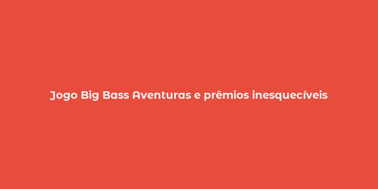 Jogo Big Bass Aventuras e prêmios inesquecíveis