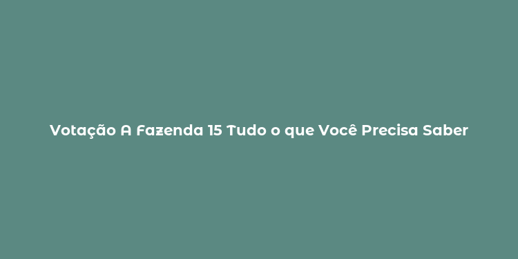 Votação A Fazenda 15 Tudo o que Você Precisa Saber