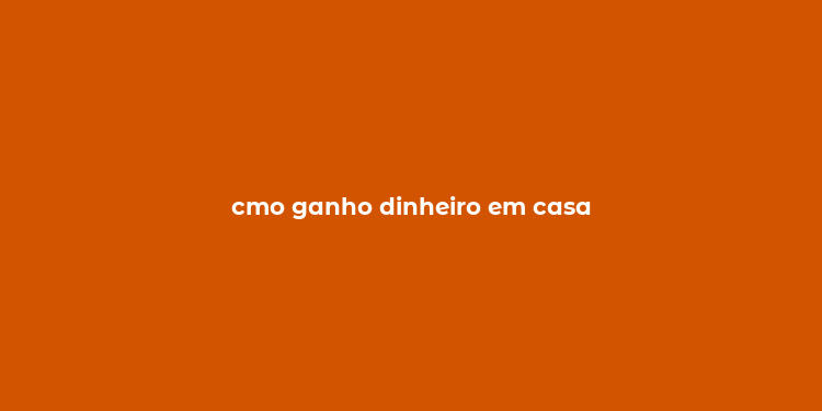 cmo ganho dinheiro em casa