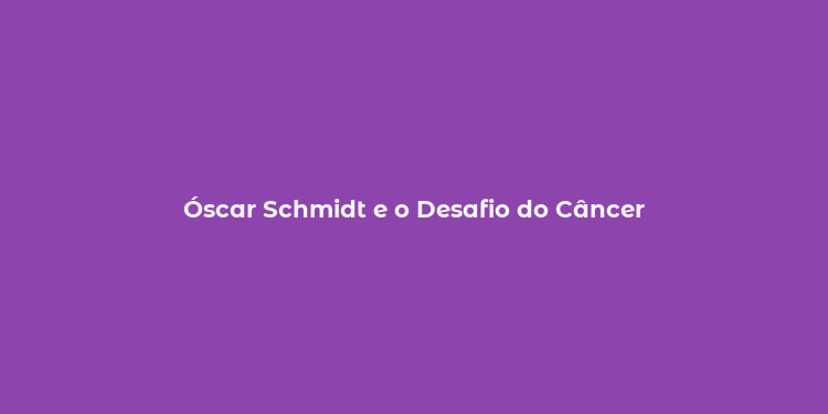 Óscar Schmidt e o Desafio do Câncer