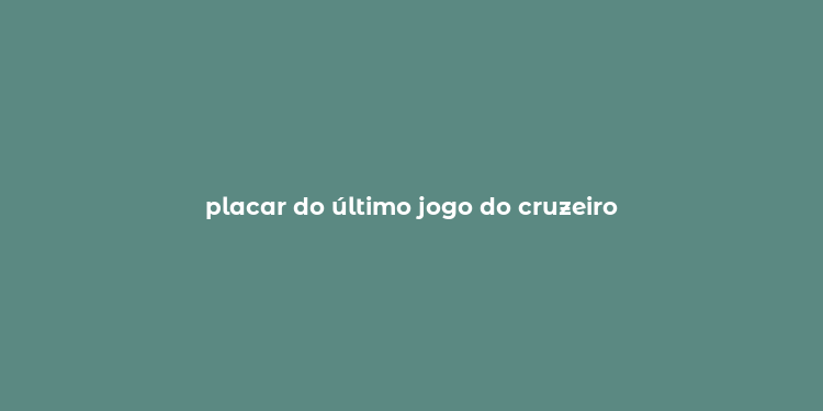 placar do último jogo do cruzeiro