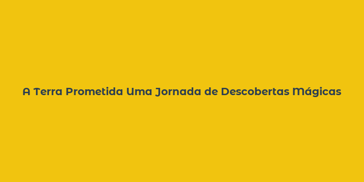 A Terra Prometida Uma Jornada de Descobertas Mágicas