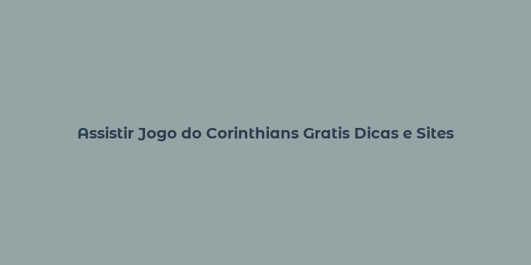 Assistir Jogo do Corinthians Gratis Dicas e Sites