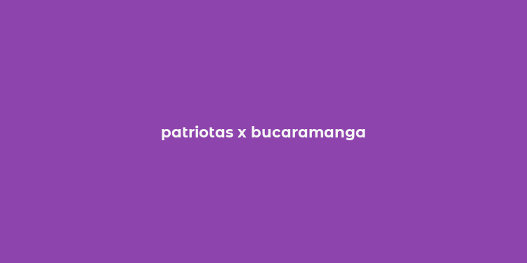 patriotas x bucaramanga