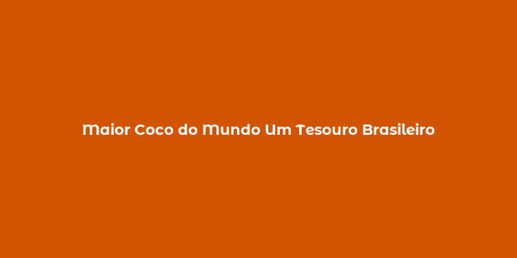 Maior Coco do Mundo Um Tesouro Brasileiro