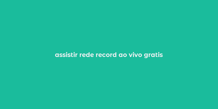 assistir rede record ao vivo gratis