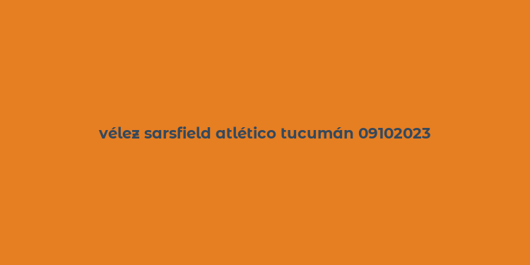 vélez sarsfield atlético tucumán 09102023