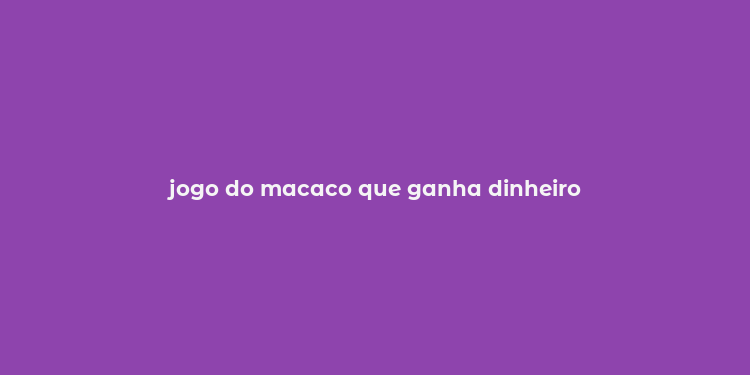 jogo do macaco que ganha dinheiro