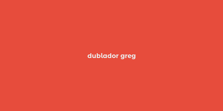 dublador greg