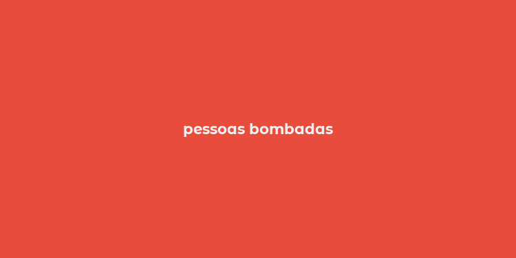 pessoas bombadas