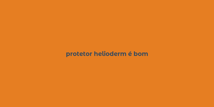 protetor helioderm é bom