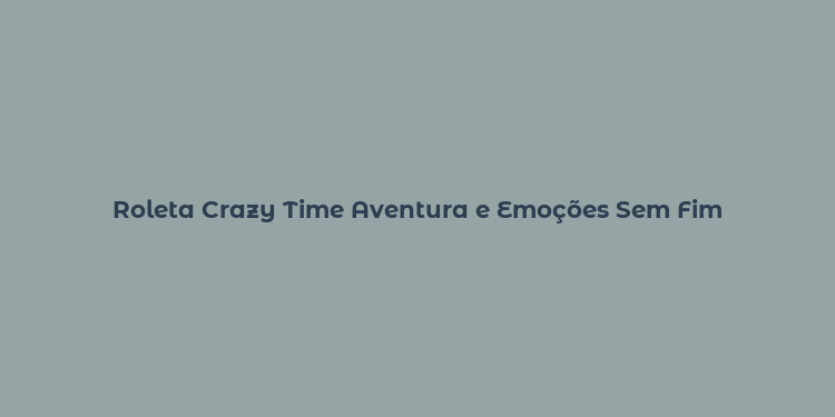 Roleta Crazy Time Aventura e Emoções Sem Fim