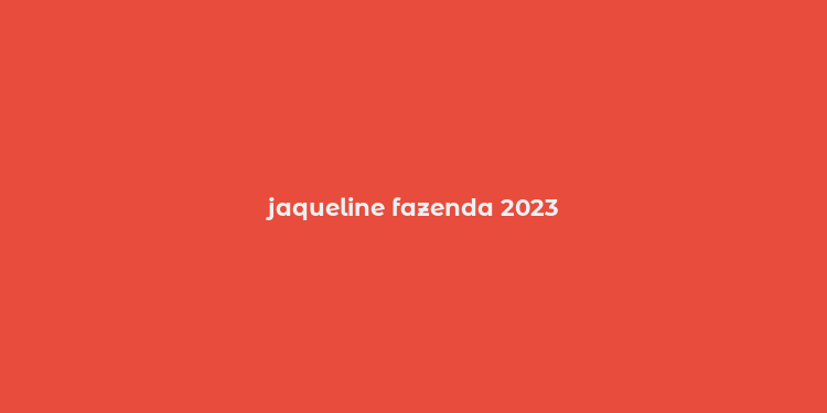 jaqueline fazenda 2023