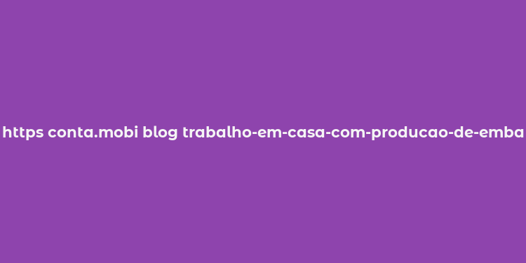 https conta.mobi blog trabalho-em-casa-com-producao-de-embalagens-7-dicas