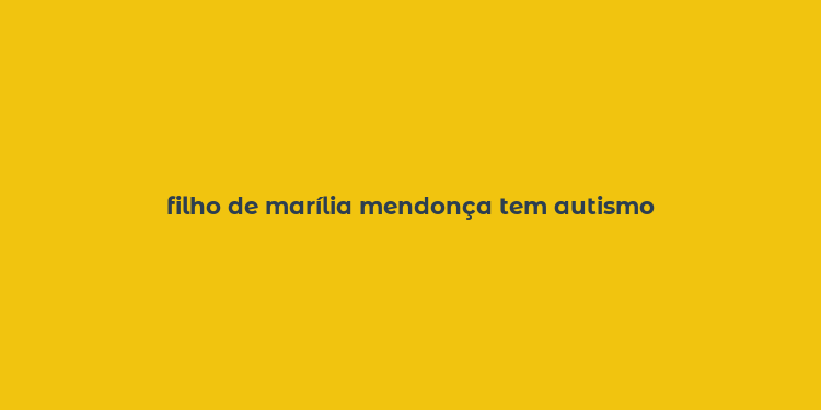 filho de marília mendonça tem autismo