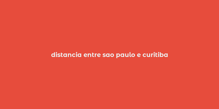 distancia entre sao paulo e curitiba