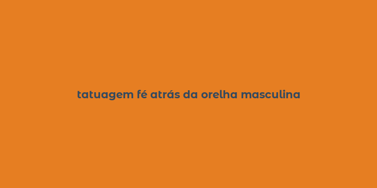 tatuagem fé atrás da orelha masculina