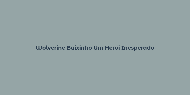 Wolverine Baixinho Um Herói Inesperado