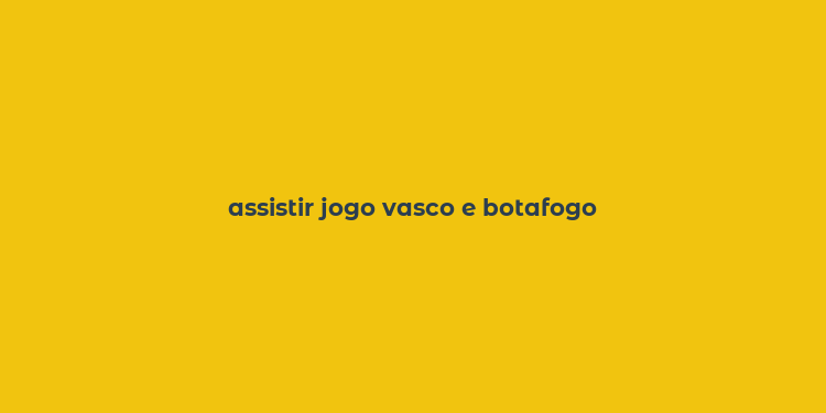 assistir jogo vasco e botafogo