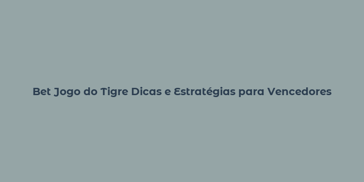 Bet Jogo do Tigre Dicas e Estratégias para Vencedores