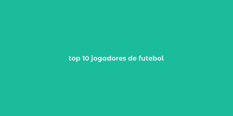 top 10 jogadores de futebol