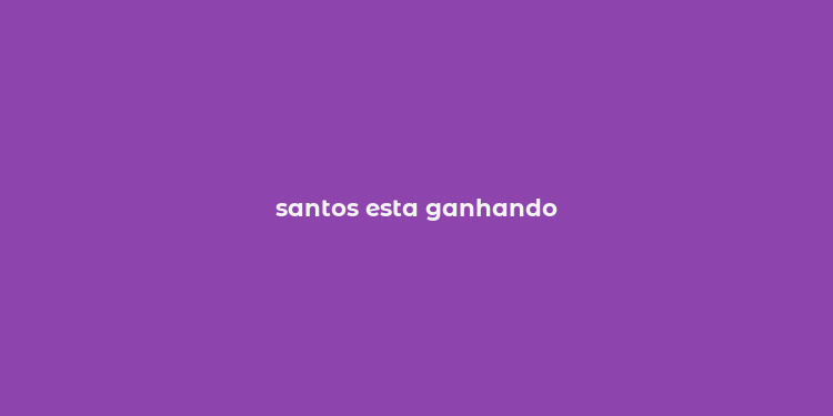 santos esta ganhando