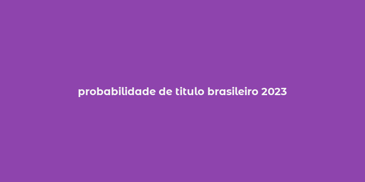 probabilidade de titulo brasileiro 2023