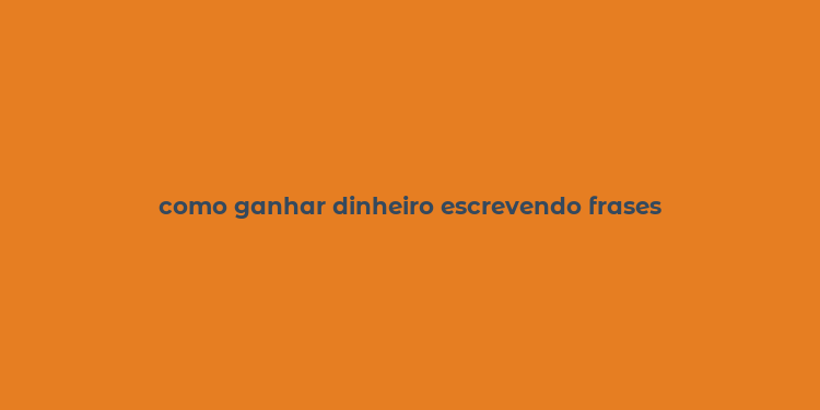 como ganhar dinheiro escrevendo frases